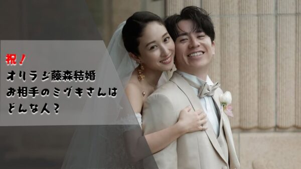 【オリラジ藤森が結婚】お相手はラブトラのミヅキ！なれそめや気になるエピソード