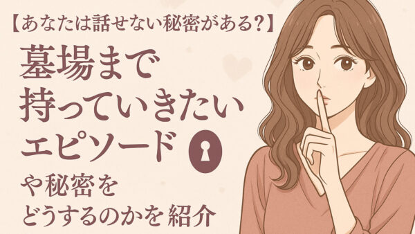 【あなたは話せない秘密がある？】墓場まで持っていきたいエピソードや秘密をどうするのかを紹介